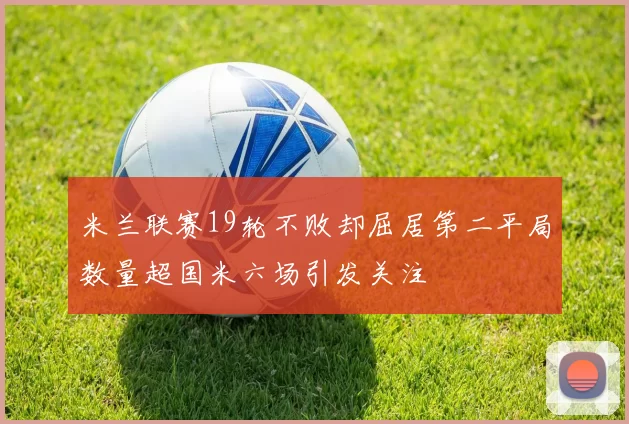 米兰联赛19轮不败却屈居第二平局数量超国米六场引发关注