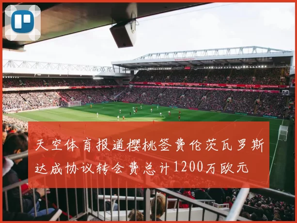 天空体育报道樱桃签费伦茨瓦罗斯达成协议转会费总计1200万欧元