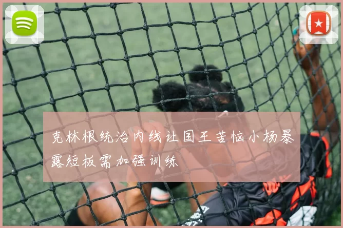 克林根统治内线让国王苦恼小杨暴露短板需加强训练