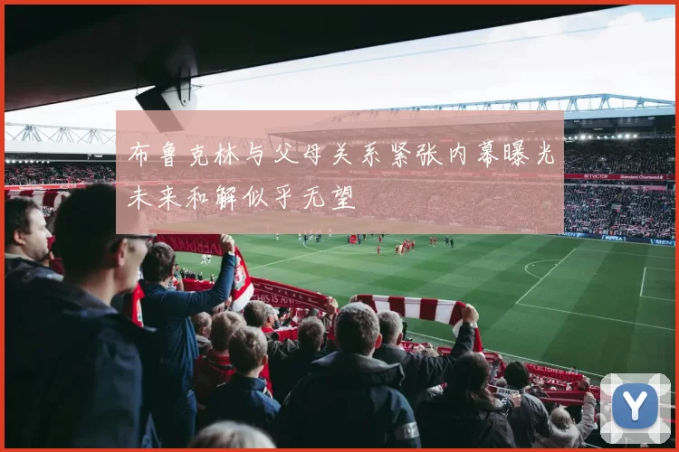 布鲁克林与父母关系紧张内幕曝光未来和解似乎无望