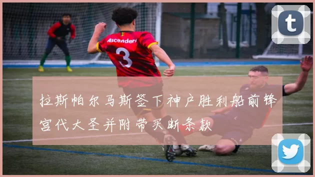 拉斯帕尔马斯签下神户胜利船前锋宫代大圣并附带买断条款